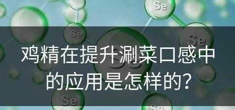 鸡精在提升涮菜口感中的应用是怎样的？